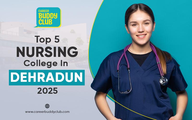 Top 5 Nursing Colleges in Dehradun: Courses, Fees, Eligibility & Career Scope (2025 Guide)